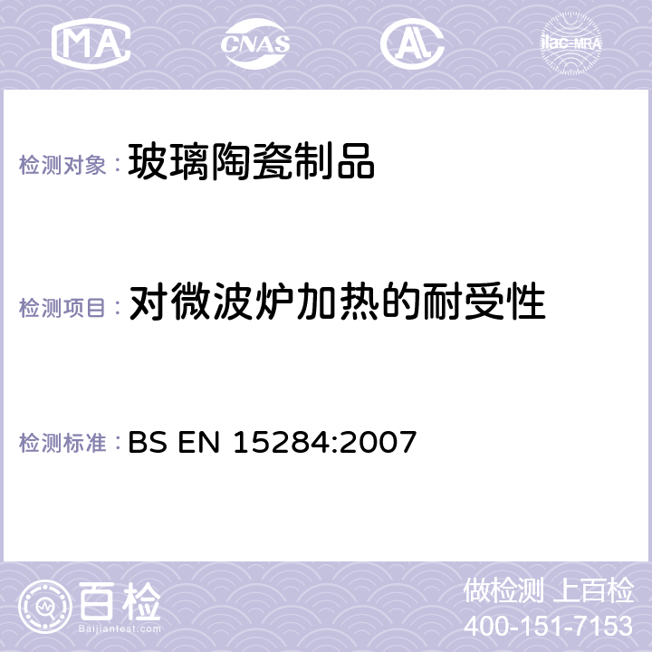 对微波炉加热的耐受性 BS EN 15284-2007 与食品接触的材料和物品-陶瓷，玻璃，陶瓷玻璃及塑料炊具的耐微波炉加热性能测试方法 BS EN 15284:2007