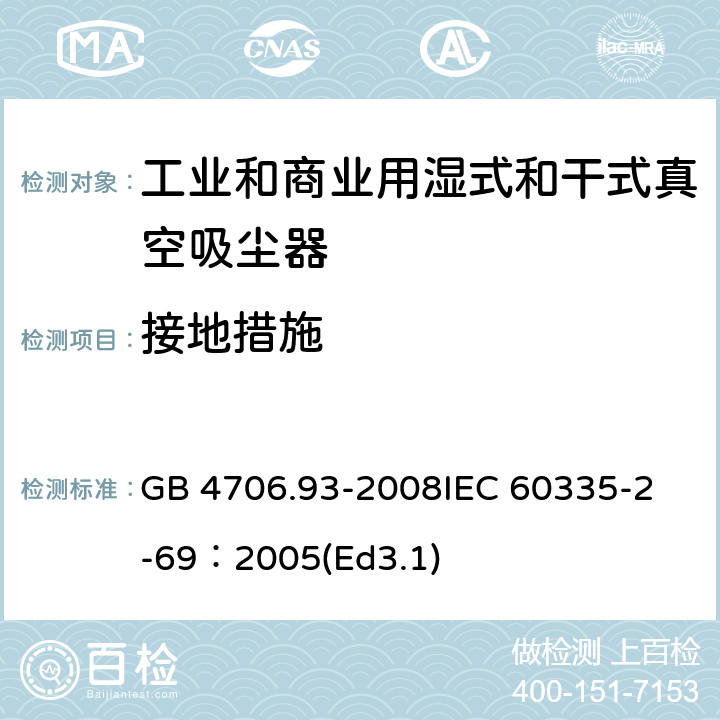 接地措施 家用和類似用途電器的安全工業和商業用濕式和干式真空吸塵器的特殊要求 GB 4706.93-2008
IEC 60335-2-69：2005(Ed3.1) 27