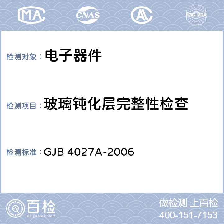 玻璃钝化层完整性检查 军用电子元器件破坏性物理分析方法 GJB 4027A-2006 工作项目：0101、0102工作项目：0201、0202、0203、0204、0207、0208、0210工作项目：0701、0702工作项目：1001、1002、1003工作项目：1101、1102、1103工作项目：1201