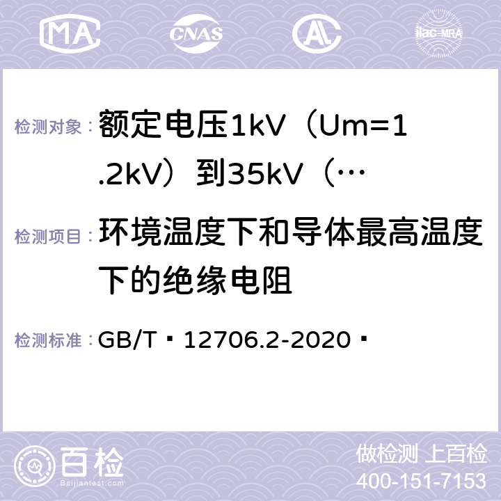 环境温度下和导体最高温度下的绝缘电阻 额定电压1kV（Um=1.2kV）到35kV（Um=40.5kV）挤包绝缘电力电缆及附件 第1部分：额定电压1kV（Um=1.2kV）和3kV（Um=3.6kV）电缆 GB/T 12706.2-2020  18.3.2、18.3.3