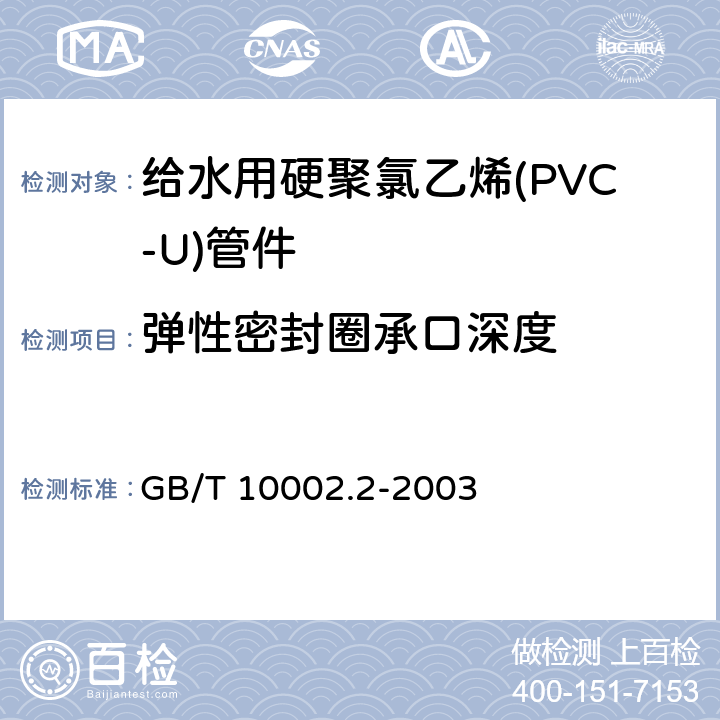 弹性密封圈承口深度 给水用硬聚氯乙烯(PVC-U)管件 GB/T 10002.2-2003 5.2.4.1～2/6.3