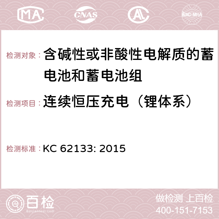 连续恒压充电（锂体系） 含碱性或其他非酸性电解质的蓄电池和蓄电池组 便携式密封蓄电池和蓄电池组的安全性要求 KC 62133: 2015 8.2.1