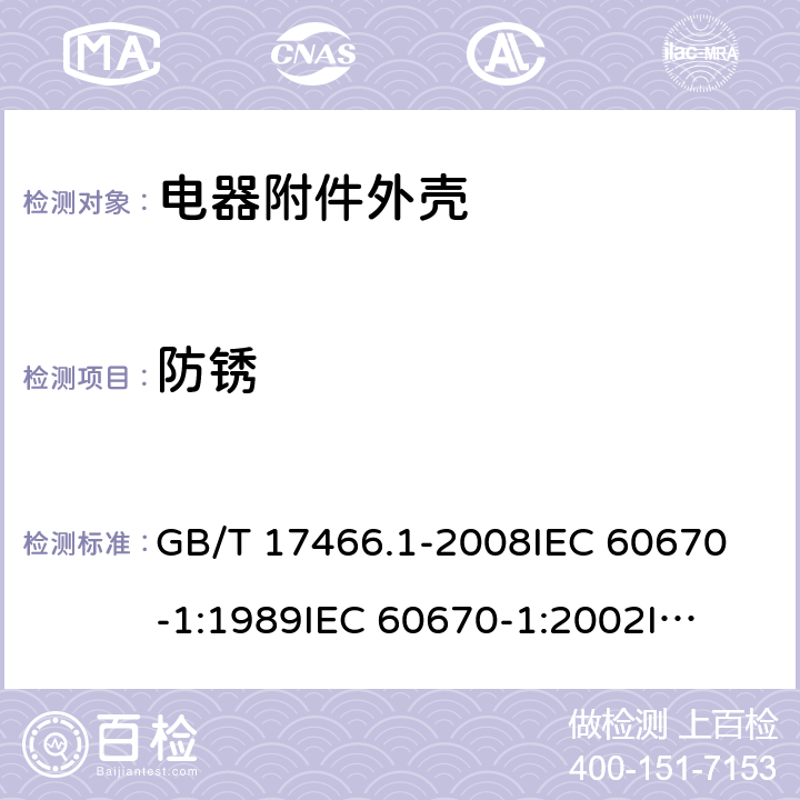 防锈 家用和类似用途固定式电气装置电器附件 安装盒和外壳 第1部分：通用要求 GB/T 17466.1-2008
IEC 60670-1:1989
IEC 60670-1:2002
IEC 60670-1:2011 20