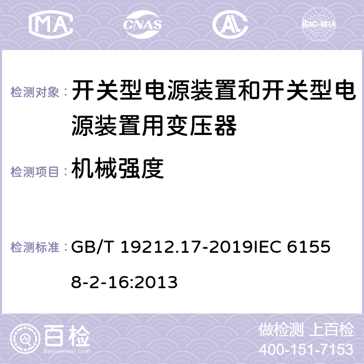 机械强度 电源电压1100V及以下的变压器、电抗器、电源装置和类似产品的安全 第17部分：开关式电源装置和开关型电源装置用变压器的特殊要求和试验 GB/T 19212.17-2019
IEC 61558-2-16:2013 16