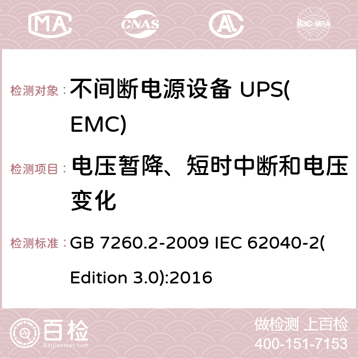 电压暂降、短时中断和电压变化 不间断电源设备(UPS) 第2部分：电磁兼容性(EMC)要求 GB 7260.2-2009 IEC 62040-2(Edition 3.0):2016 7.3