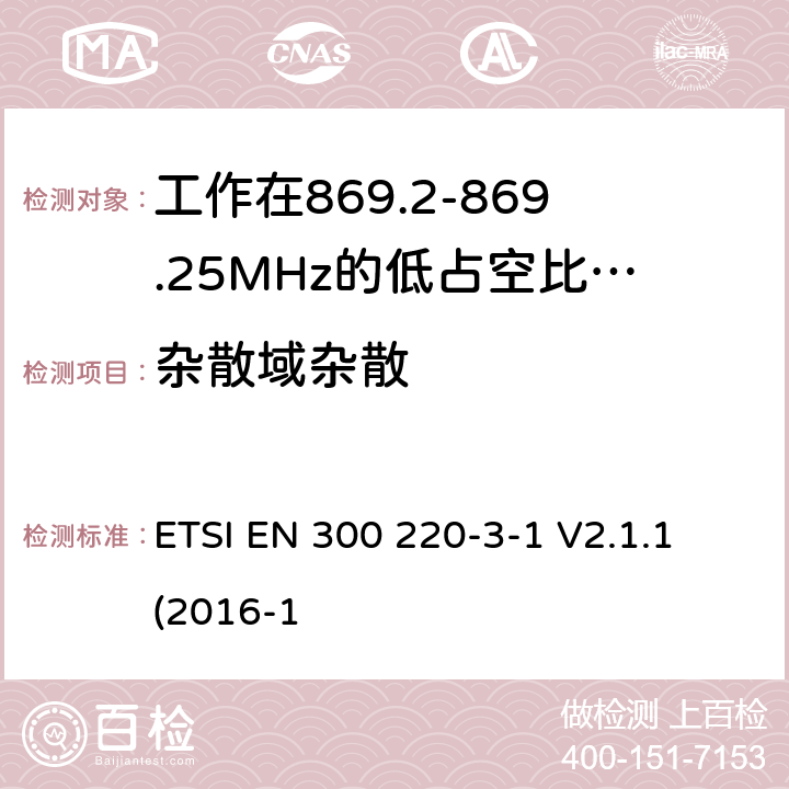 杂散域杂散 工作在25~1000MHz频段的短距离无线电设备；第3-1部分：涵盖了2014/53/EU指令第3.2章节的基本要求的协调标准；工作在868.20-869.25MHz的低占空比高可靠性的社会报警设备 ETSI EN 300 220-3-1 V2.1.1 (2016-1 4.3.2