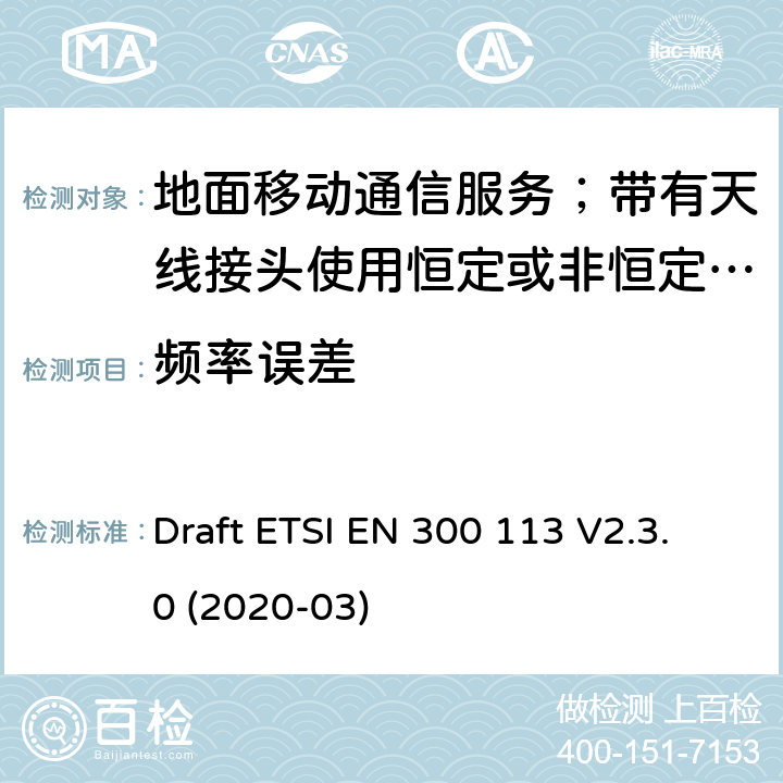 频率误差 陆地移动服务;用于传输数据的无线电设备（和/或语音）使用常数或非常量信封调制和天线连接器 Draft ETSI EN 300 113 V2.3.0 (2020-03) 7.1