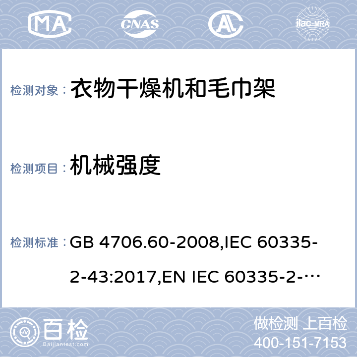 机械强度 家用和类似用途电器的安全 衣物干燥机和毛巾架的特殊要求 GB 4706.60-2008,
IEC 60335-2-43:2017,
EN IEC 60335-2-43:2020 + A11:2020,
AS/NZS 60335.2.43:2018,
BS EN IEC 60335-2-43:2020 + A11:2020 21