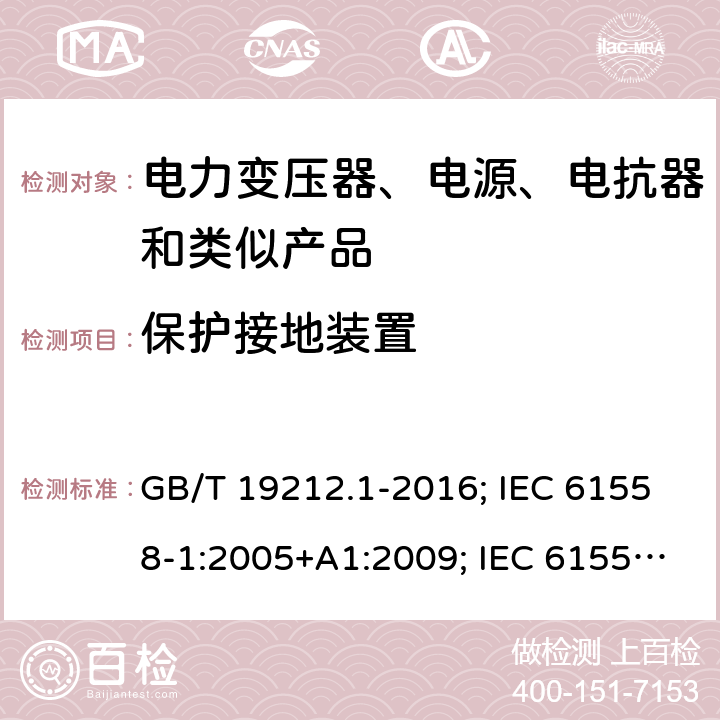 保护接地装置 电力变压器、电源、电抗器和类似产品的安全 第1部分:通用要求和试验 GB/T 19212.1-2016; IEC 61558-1:2005+A1:2009; IEC 61558-1:2017 ED3; EN 61558-1:2005+A1:2009; EN IEC 61558-1: 2019; AS/NZS 61558.1:2018 24