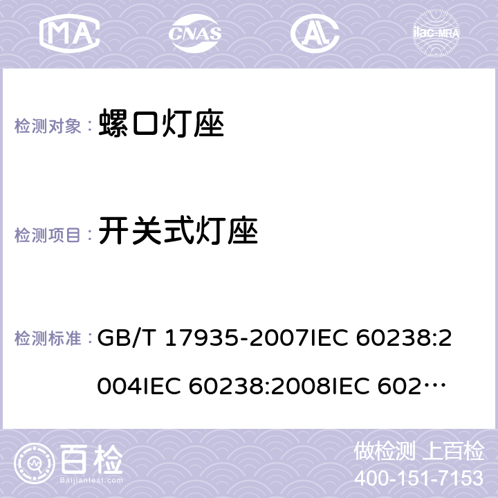 开关式灯座 螺口灯座 GB/T 17935-2007
IEC 60238:2004
IEC 60238:2008
IEC 60238:2011 13