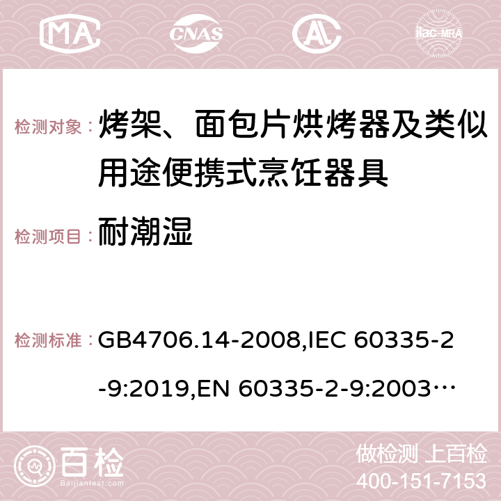 耐潮濕 家用和類似用途電器的安全 烤架、面包片烘烤器及類似用途便攜式烹飪器具的特殊要求 GB4706.14-2008,
IEC 60335-2-9:2019,
EN 60335-2-9:2003 + A1:2004 + A2:2006 + A12:2007 + A13:2010,
AS/NZS 60335.2.9:2020,
BS EN 60335-2-9:2003 + A13:2010 15