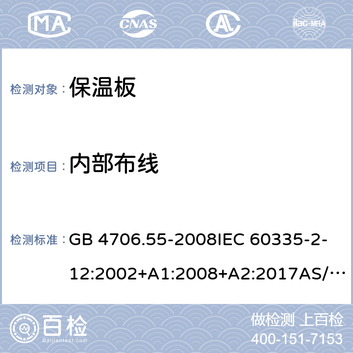 内部布线 电器的安全.第2部分: 保温板和类似器具的特殊要求 GB 4706.55-2008IEC 60335-2-12:2002+A1:2008+A2:2017AS/NZS 60335.2.12:2018EN60335-2-12:2003+A1:2008+A2:2019+A11:2019 23