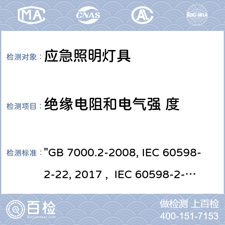 绝缘电阻和电气强 度 灯具 第2-22部分：特殊要求 应急照明灯具 "GB 7000.2-2008, IEC 60598-2-22:2014/AMD1:2017 , IEC 60598-2-22:2014, BS/EN 60598-2-22:2014/A1:2020, BS/EN 60598-2-22:2014, AS/NZS 60598.2.22:2019, AS/NZS 60598.2.22:2005, JIS C 8105-2-22:2014 " 15