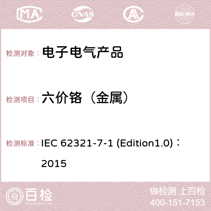 六价铬（金属） 电子电气产品中特定物质的测定 第7-1部分 比色法测定电子产品无色和有色防腐蚀镀层金属表面六价铬（Cr（VI))的存在 IEC 62321-7-1 (Edition1.0)：2015 全部