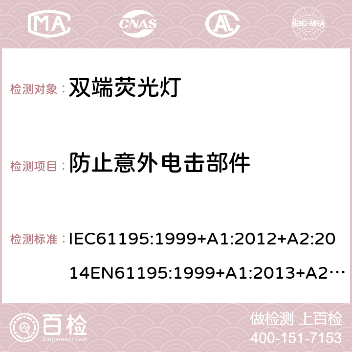 防止意外电击部件 双端荧光灯 安全要求 IEC61195:1999+A1:2012+A2:2014
EN61195:1999+A1:2013+A2：2015
GB18774:2002 2.6