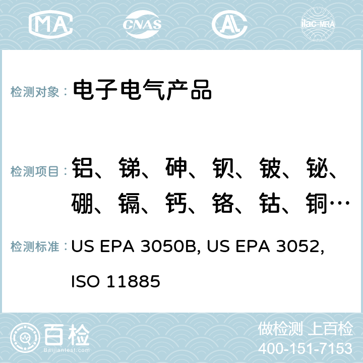 铝、锑、砷、钡、铍、铋、硼、镉、钙、铬、钴、铜、镓、铟、铁、铅、锂、镁、锰、钼、镍、磷、钾、硒、硅、银、钠、锶、硫、锡、钛、钨、钒、锌、锆 沉积物、淤泥和土壤的酸式消解方法 US EPA 3050B:1996 硅酸和有机基体的微波辅助酸消解 US EPA 3052:1996 水质 选定元素的测定 电感耦合等离子体发射光谱法 ISO 11885:2007(E)