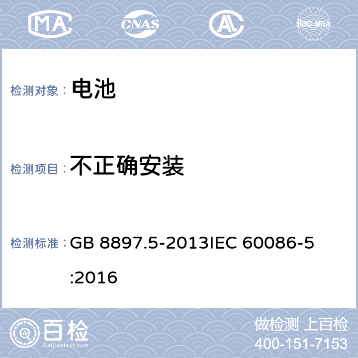 不正确安装 原电池第5部分 水溶液电解质电池的安全要求 
GB 8897.5-2013
IEC 60086-5:2016 6.3.2.1