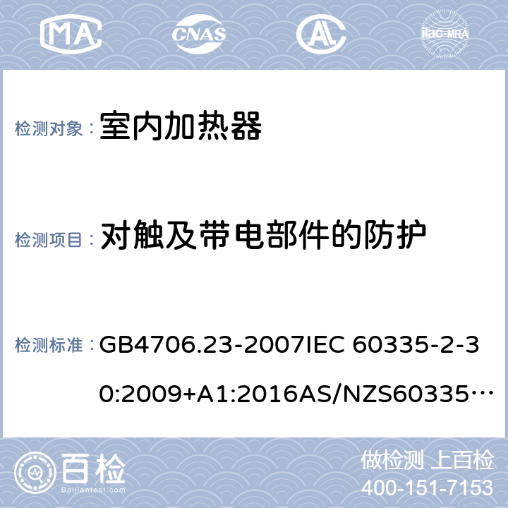 对触及带电部件的防护 家用和类似用途电器的安全 第2部分室内加热器的特殊要求 GB4706.23-2007IEC 60335-2-30:2009+A1:2016
AS/NZS60335.2.30:2020
EN 60335-2-30:2009+A11:2012

 8