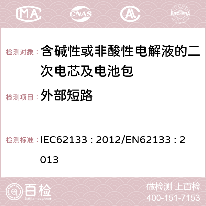 外部短路 含碱性或其他非酸性电解液的二次电芯及电池 - 便携式密封二次电芯及其组成的便携式应用的电池包的安全要求 IEC62133 : 2012/EN62133 : 2013 7.3.2