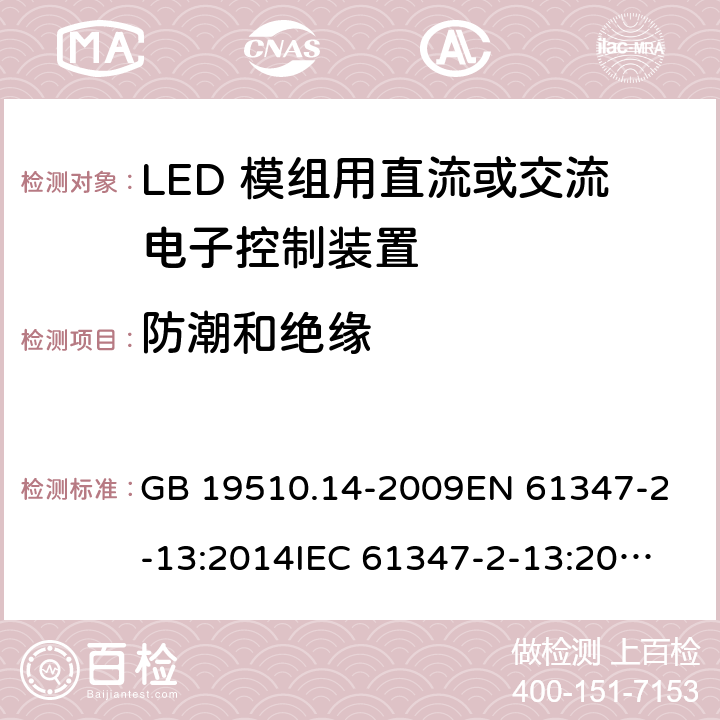 防潮和绝缘 灯的控制装置 第14部分：LED模块用直流或交流电子控制装置的特殊要求 GB 19510.14-2009
EN 61347-2-13:2014
IEC 61347-2-13:2014
IEC 61347-2-13:2014+A1:2016
AS/NZS 61347.2.13:2018 11