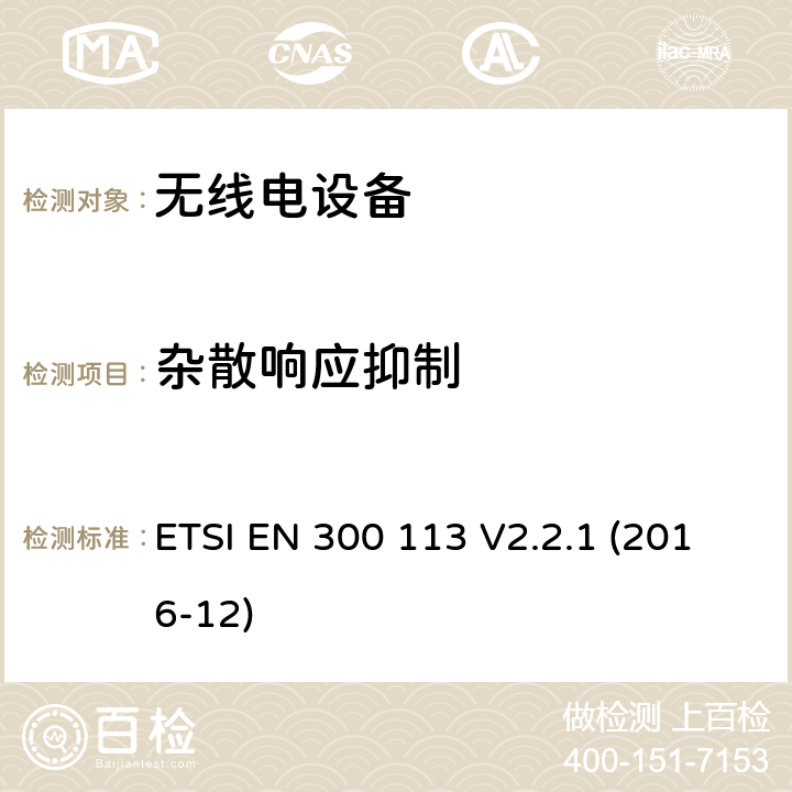 杂散响应抑制 陆地移动服务; 用于使用恒定或非恒定包络调制传输数据（和/或语音）并具有天线连接器的无线电设备; 涵盖指令2014/53 / EU第3.2条基本要求的协调标准 ETSI EN 300 113 V2.2.1 (2016-12) 8.7.3,8.7.4,8.7.5,8.7.6