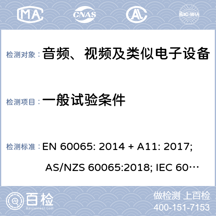 一般试验条件 音频、视频及类似电子设备 安全要求 EN 60065: 2014 + A11: 2017; AS/NZS 60065:2018; IEC 60065:2014; EN 60065:2014 第4章