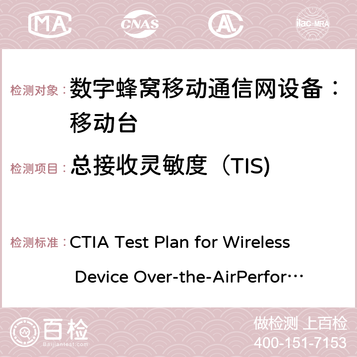 总接收灵敏度（TIS) CTIA无线设备OTA测试规范(射频辐射功率和接收机性能测量方法) CTIA Test Plan for Wireless Device Over-the-AirPerformance V3.9.1 6.4、6.5、6.7、6.8、6.20