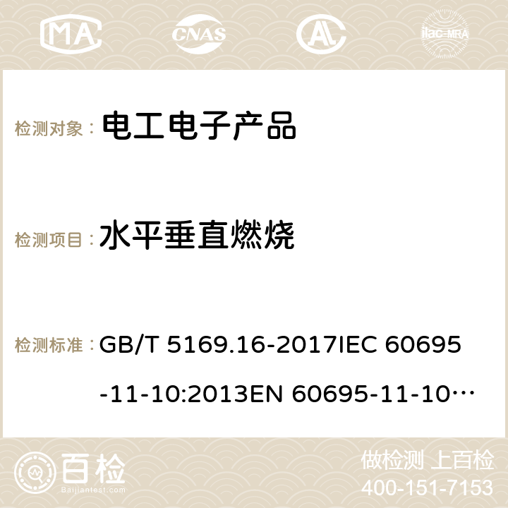 水平垂直燃烧 电工电子产品着火危险试验第16 部分:试验火焰50W水平与垂直火焰试验方法 GB/T 5169.16-2017
IEC 60695-11-10:2013
EN 60695-11-10:2013
AS/NZS 60695.11.10:2001