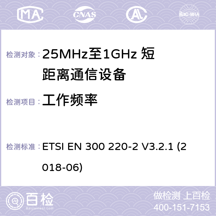 工作频率 短距离设备；25MHz至1GHz短距离无线电设备及9kHz至30 MHz感应环路系统的电磁兼容及无线频谱 第二四部分 ETSI EN 300 220-2 V3.2.1 (2018-06) 5.1