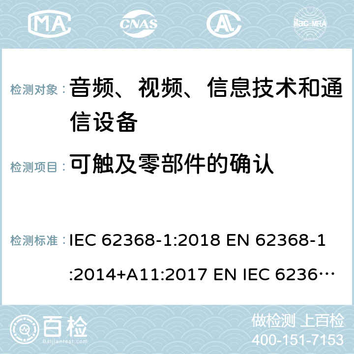 可触及零部件的确认 音频、视频、信息技术和通信技术设备 第1 部分：安全要求 IEC 62368-1:2018 EN 62368-1:2014+A11:2017 EN IEC 62368-1:2020+A11:2020 BS EN IEC 62368-1:2020+A11:2020 附录 V
