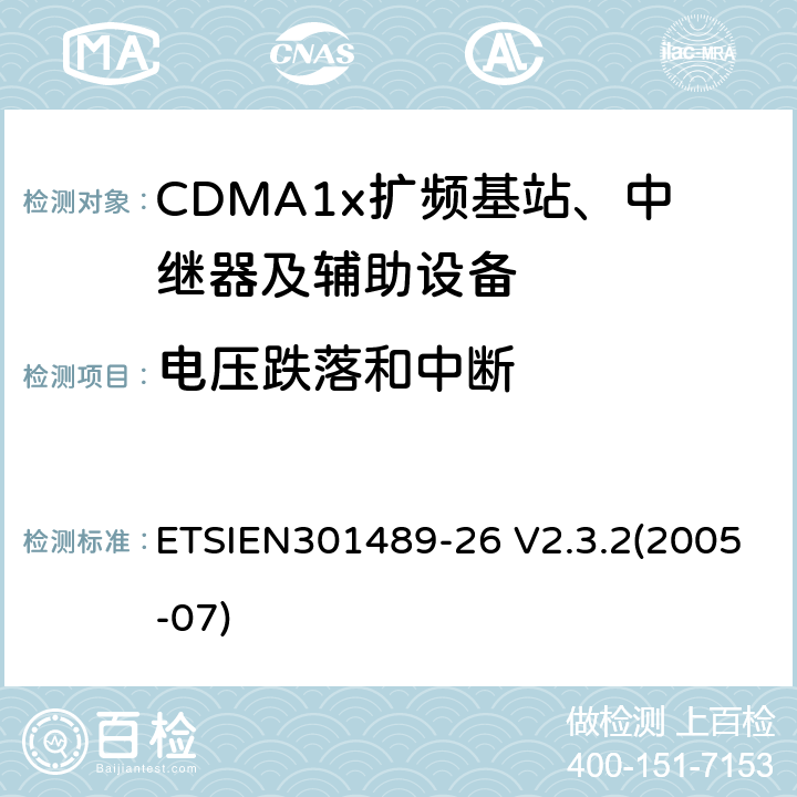 电压跌落和中断 电磁兼容性与无线电频谱事宜（ERM）无线设备和服务的电磁兼容性（EMC）标准第26部分：CDMA1x扩频基站、中继器及辅助设备的特殊条件 ETSIEN301489-26 V2.3.2(2005-07) 9.7