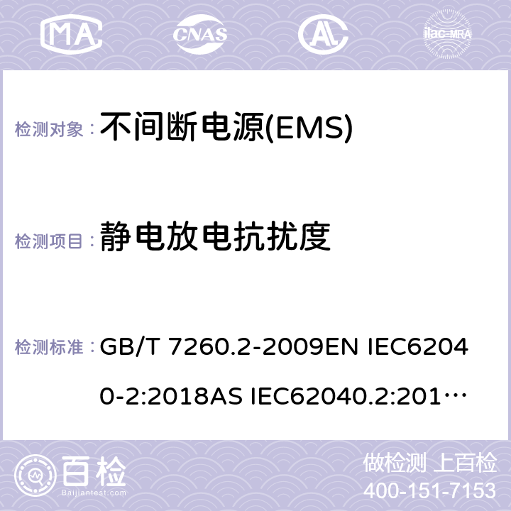 静电放电抗扰度 不间断电源设备(UPS)　第2部分:电磁兼容性(EMC)要求 GB/T 7260.2-2009
EN IEC62040-2:2018
AS IEC62040.2:2019
BS EN IEC 62040-2:2018 7.3