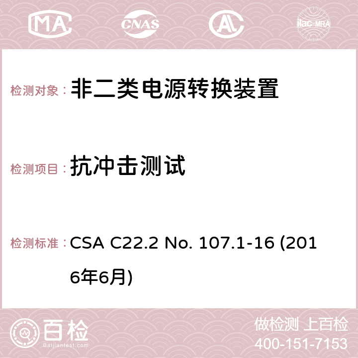 抗冲击测试 CSA C22.2 NO. 10 电源转换装置的安全评估 CSA C22.2 No. 107.1-16 (2016年6月) 6.12