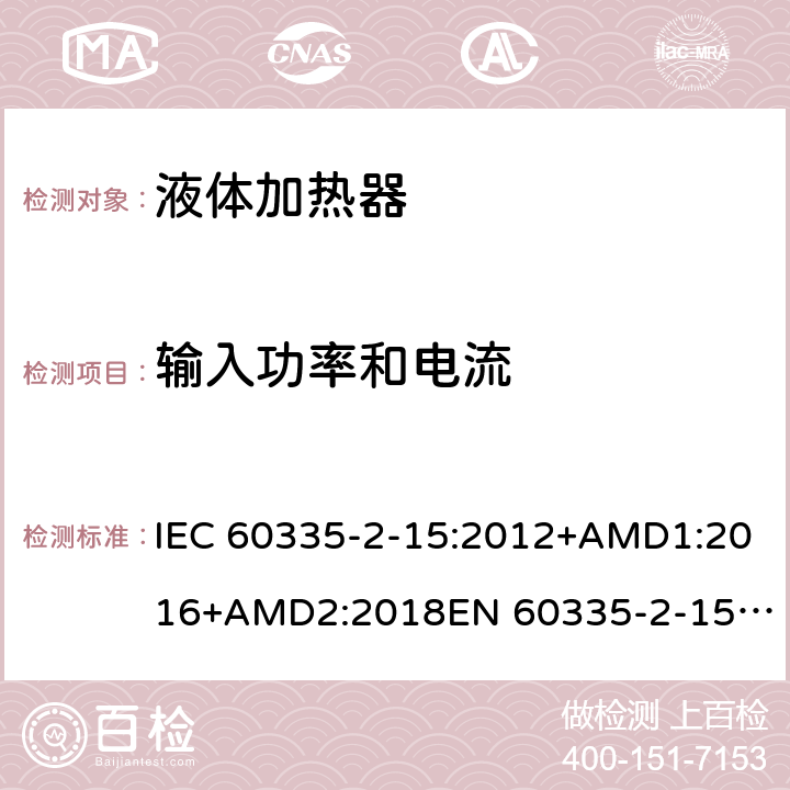 输入功率和电流 家用和类似用途电器的安全　液体加热器的特殊要求 IEC 60335-2-15:2012+AMD1:2016+AMD2:2018
EN 60335-2-15:2016
AS/NZS 60335.2.15:2013+Amd 1:2016+Amd 2:2017+Amd 3:2018 10