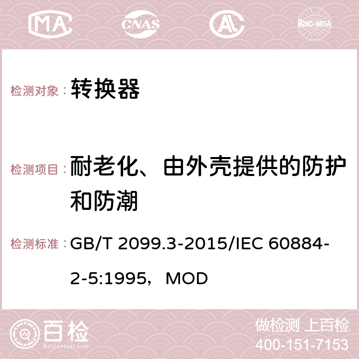 耐老化、由外壳提供的防护和防潮 家用和类似用途插头插座 第2-5部分：转换器的特殊要求 GB/T 2099.3-2015/IEC 60884-2-5:1995，MOD 16