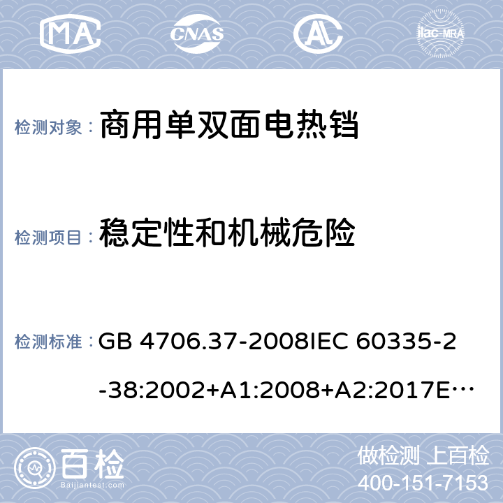 稳定性和机械危险 家用和类似用途电器的安全 商用单双面电热铛的特殊要求 GB 4706.37-2008
IEC 60335-2-38:2002+A1:2008+A2:2017
EN 60335-2-38:2003 +A1:2008 20