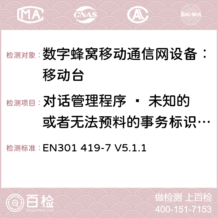 对话管理程序 – 未知的或者无法预料的事务标识/非语义的强制的信息元错误 EN301 419-7 V5.1.1 全球移动通信系统(GSM);铁路频段(R-GSM); 移动台附属要求 (GSM 13.67)  