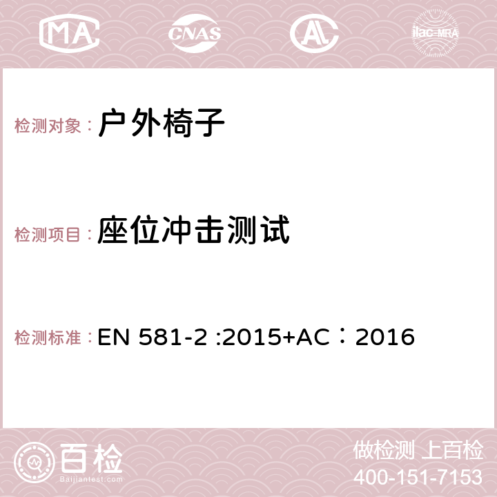 座位冲击测试 户外家具-椅子和桌子露营、家用和公用-第一部分：椅子机械安全和测试方法 EN 581-2 :2015+AC：2016 7.2