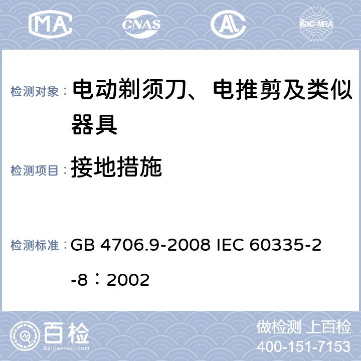 接地措施 家用和類似用途電器的安全 電動剃須刀、電推剪及類似器具的特殊要求 GB 4706.9-2008 
IEC 60335-2-8：2002 27
