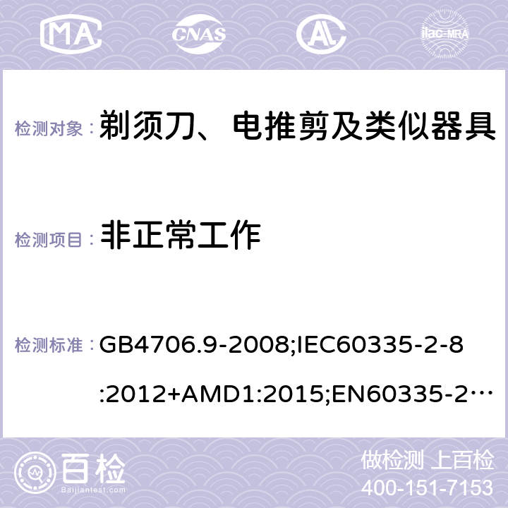 非正常工作 家用和类似用途电器的安全剃须刀、电推剪及类似器具的特殊要求 GB4706.9-2008;
IEC60335-2-8:2012+AMD1:2015;
EN60335-2-8:2015+A1:2016;
AS/NZS60335.2.8-2013 19