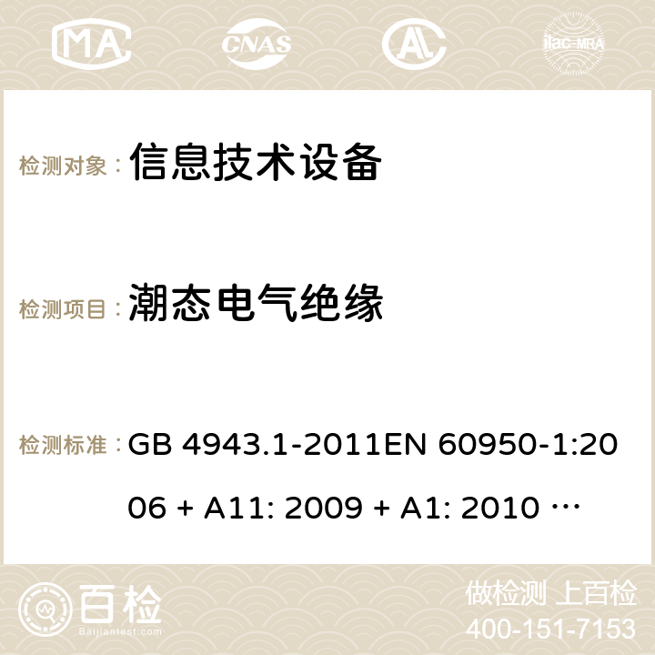 潮态电气绝缘 信息技术设备的安全 GB 4943.1-2011EN 60950-1:2006 + A11: 2009 + A1: 2010 + A12: 2011 + A2: 2013AS/NZS 60950.1:2015 2.9.2