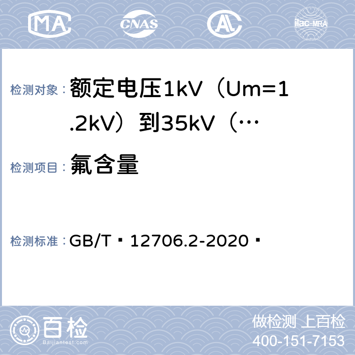 氟含量 额定电压1kV（Um=1.2kV）到35kV（Um=40.5kV）挤包绝缘电力电缆及附件 第1部分：额定电压1kV（Um=1.2kV）和3kV（Um=3.6kV）电缆 GB/T 12706.2-2020  19.16.6