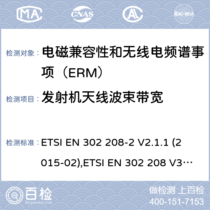 发射机天线波束带宽 电磁兼容性和无线电频谱事项（ERM）； 射频识别设备工作在865 MHz至868 MHz频段,功率水平最高2 W,工作在915 MHz至921 MHz频段,功率水平最高4 W； 第2部分：协调的EN,涵盖R＆TTE指令第3.2条的基本要求 ETSI EN 302 208-2 V2.1.1 (2015-02),ETSI EN 302 208 V3.3.0 (2020-05) 4.2.4