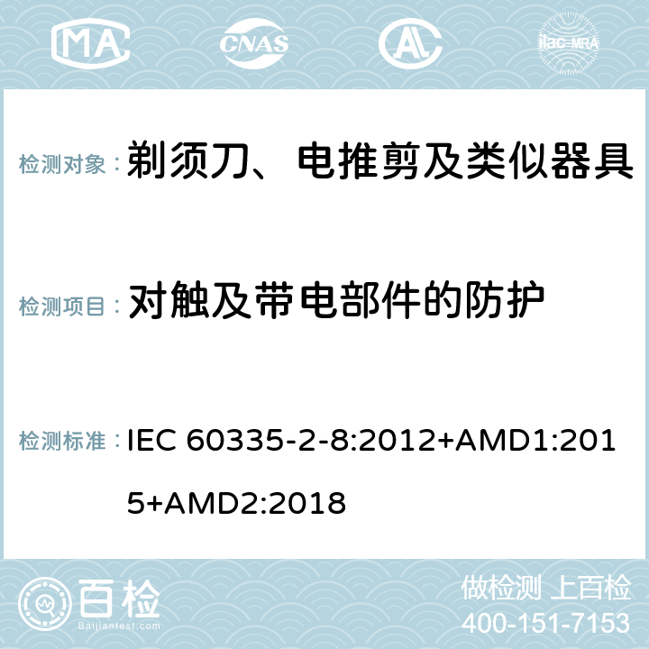 对触及带电部件的防护 家用和类似用途电器的安全 剃须刀、电推剪及类似器具的特殊要求 IEC 60335-2-8:2012+AMD1:2015+AMD2:2018 8