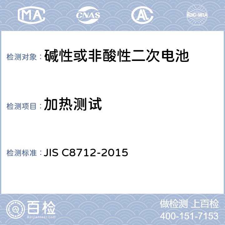 加热测试 C 8712-2015 便携设备用密封蓄电池和蓄电池组的安全要求,电器设备的技术标准（锂离子二次电池） JIS C8712-2015 7.3.5