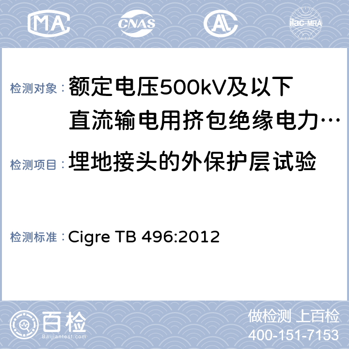 埋地接头的外保护层试验 额定电压500kV及以下直流输电用挤包绝缘电力电缆系统 第1部分：试验方法和姚求 Cigre TB 496:2012 4.4.4