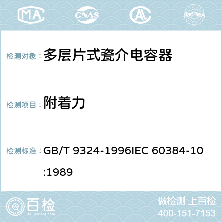 附着力 电子设备用固定电容器第10部分：分规范：多层片式瓷介电容器 GB/T 9324-1996
IEC 60384-10:1989 4.8