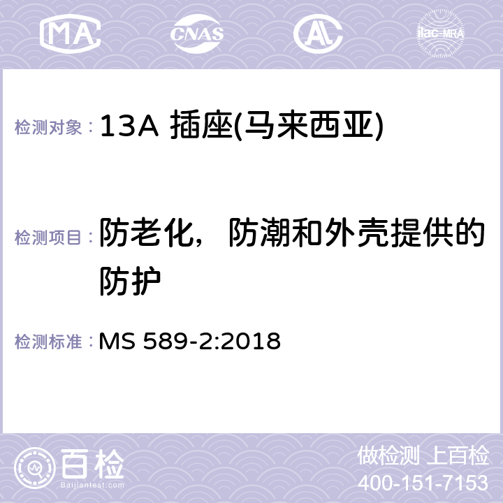 防老化，防潮和外壳提供的防护 13 A 插头、插座、适配器和连接单元 第二部分：13 A 带开关和不带开关插座 MS 589-2:2018 14