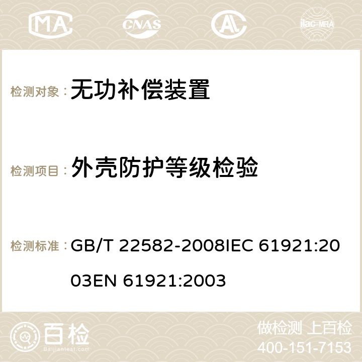 外壳防护等级检验 电力电容器 低压功率因数补偿装置 GB/T 22582-2008IEC 61921:2003EN 61921:2003 8.2.12