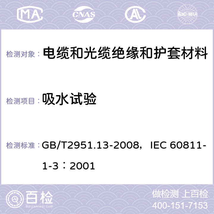 吸水试验 电缆和光缆绝缘和护套材料通用试验方法 第13部分：通用试验方法 密度测定方法 吸水试验 收缩试验 GB/T2951.13-2008，IEC 60811-1-3：2001 9